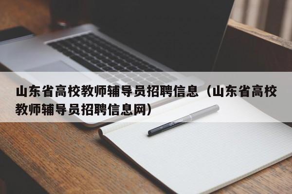 山东省高校教师辅导员招聘信息（山东省高校教师辅导员招聘信息网）-第1张图片-高校招聘网