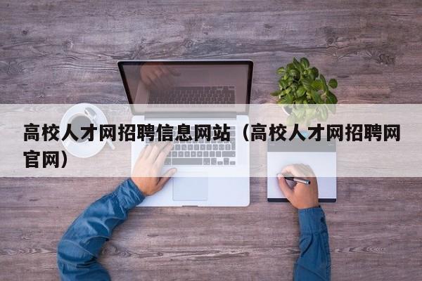高校人才网招聘信息网站（高校人才网招聘网官网）-第1张图片-高校招聘网