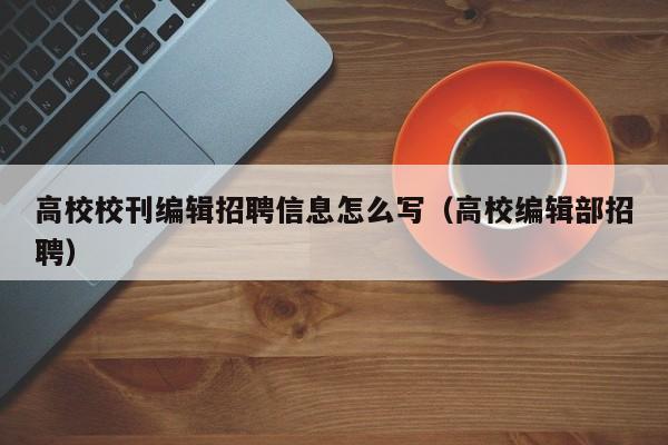 高校校刊编辑招聘信息怎么写（高校编辑部招聘）-第1张图片-高校招聘网