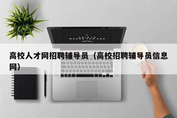 高校人才网招聘辅导员（高校招聘辅导员信息网）-第1张图片-高校招聘网