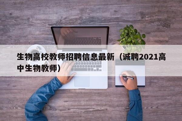 生物高校教师招聘信息最新（诚聘2021高中生物教师）-第1张图片-高校招聘网