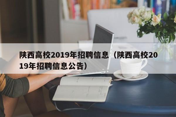 陕西高校2019年招聘信息（陕西高校2019年招聘信息公告）-第1张图片-高校招聘网