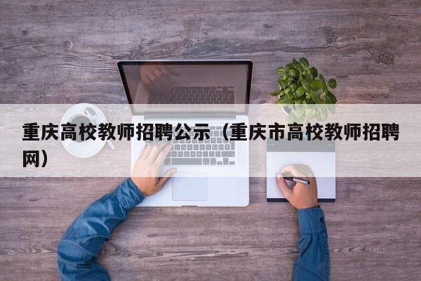 重庆高校教师招聘公示（重庆市高校教师招聘网）-第1张图片-高校招聘网