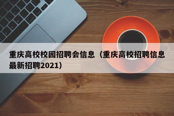 重庆高校校园招聘会信息（重庆高校招聘信息最新招聘2021）-第1张图片-高校招聘网