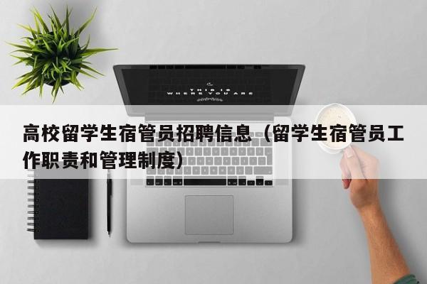 高校留学生宿管员招聘信息（留学生宿管员工作职责和管理制度）-第1张图片-高校招聘网
