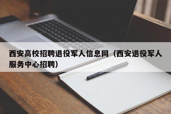 西安高校招聘退役军人信息网（西安退役军人服务中心招聘）-第1张图片-高校招聘网