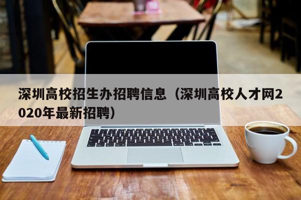 深圳高校招生办招聘信息（深圳高校人才网2020年最新招聘）-第1张图片-高校招聘网