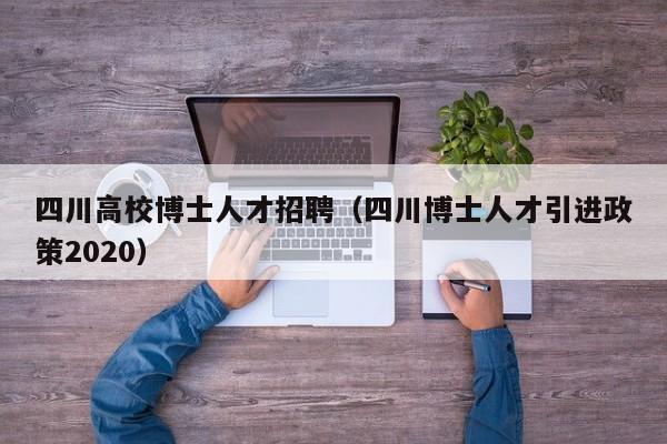 四川高校博士人才招聘（四川博士人才引进政策2020）-第1张图片-高校招聘网