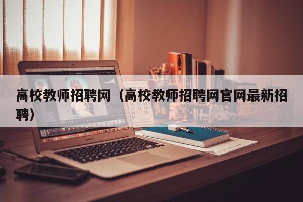 高校教师招聘网（高校教师招聘网官网最新招聘）-第1张图片-高校招聘网