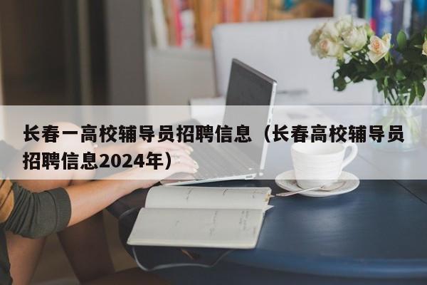 长春一高校辅导员招聘信息（长春高校辅导员招聘信息2024年）-第1张图片-高校招聘网