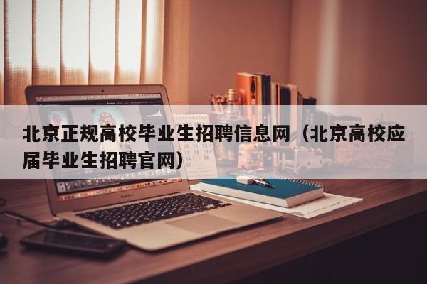 北京正规高校毕业生招聘信息网（北京高校应届毕业生招聘官网）-第1张图片-高校招聘网