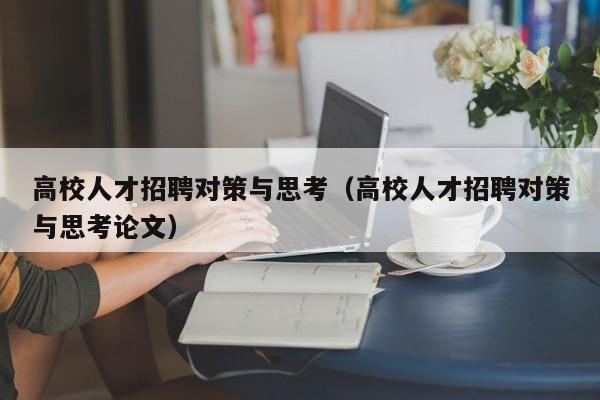 高校人才招聘对策与思考（高校人才招聘对策与思考论文）-第1张图片-高校招聘网