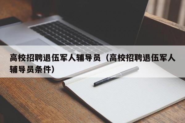 高校招聘退伍军人辅导员（高校招聘退伍军人辅导员条件）-第1张图片-高校招聘网