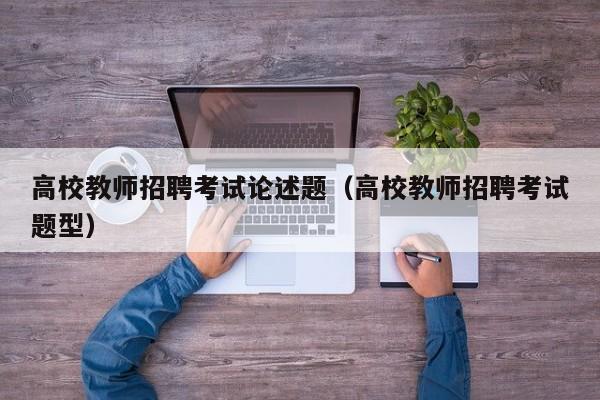 高校教师招聘考试论述题（高校教师招聘考试题型）-第1张图片-高校招聘网