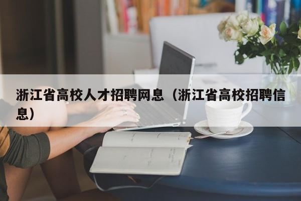 浙江省高校人才招聘网息（浙江省高校招聘信息）-第1张图片-高校招聘网