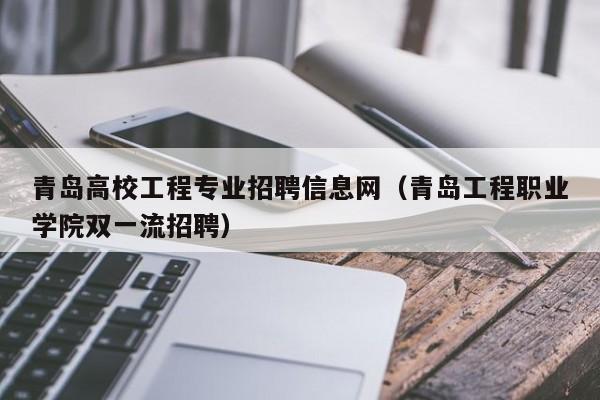 青岛高校工程专业招聘信息网（青岛工程职业学院双一流招聘）-第1张图片-高校招聘网