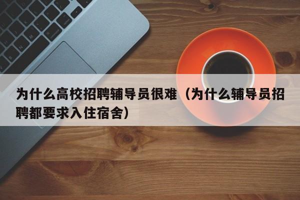 为什么高校招聘辅导员很难（为什么辅导员招聘都要求入住宿舍）-第1张图片-高校招聘网