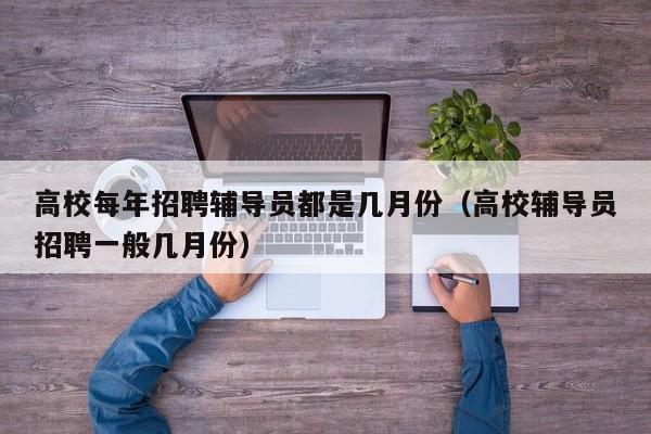 高校每年招聘辅导员都是几月份（高校辅导员招聘一般几月份）-第1张图片-高校招聘网