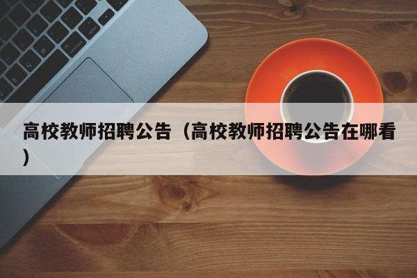 高校教师招聘公告（高校教师招聘公告在哪看）-第1张图片-高校招聘网