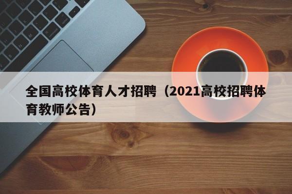 全国高校体育人才招聘（2021高校招聘体育教师公告）-第1张图片-高校招聘网