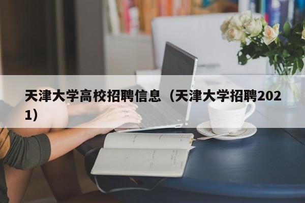 天津大学高校招聘信息（天津大学招聘2021）-第1张图片-高校招聘网