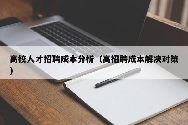 高校人才招聘成本分析（高招聘成本解决对策）-第1张图片-高校招聘网