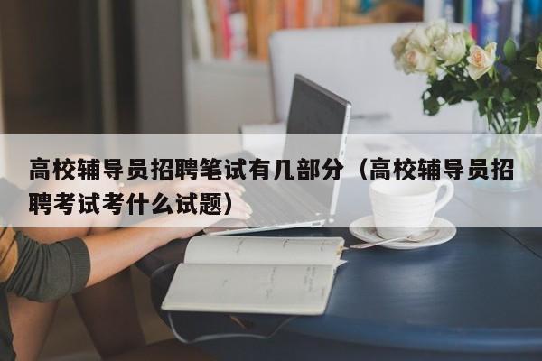 高校辅导员招聘笔试有几部分（高校辅导员招聘考试考什么试题）-第1张图片-高校招聘网