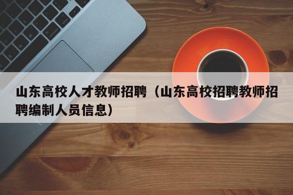 山东高校人才教师招聘（山东高校招聘教师招聘编制人员信息）-第1张图片-高校招聘网