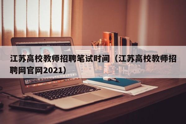江苏高校教师招聘笔试时间（江苏高校教师招聘网官网2021）-第1张图片-高校招聘网