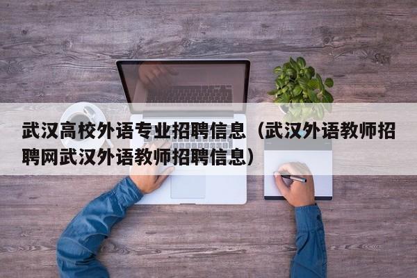 武汉高校外语专业招聘信息（武汉外语教师招聘网武汉外语教师招聘信息）-第1张图片-高校招聘网