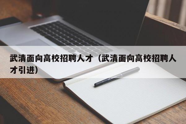 武清面向高校招聘人才（武清面向高校招聘人才引进）-第1张图片-高校招聘网