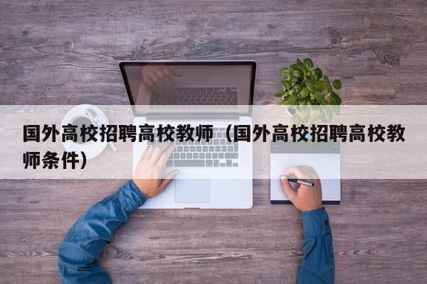 国外高校招聘高校教师（国外高校招聘高校教师条件）-第1张图片-高校招聘网