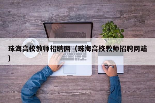 珠海高校教师招聘网（珠海高校教师招聘网站）-第1张图片-高校招聘网