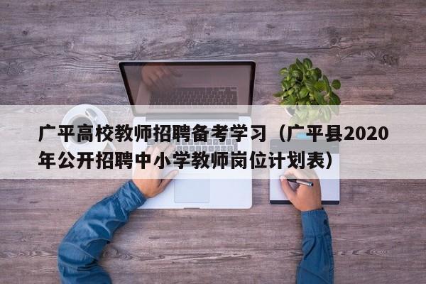 广平高校教师招聘备考学习（广平县2020年公开招聘中小学教师岗位计划表）-第1张图片-高校招聘网