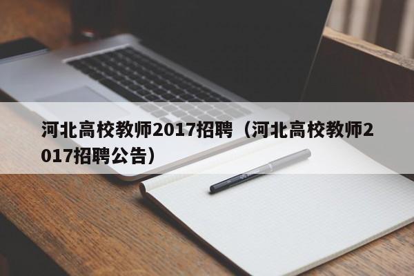 河北高校教师2017招聘（河北高校教师2017招聘公告）-第1张图片-高校招聘网