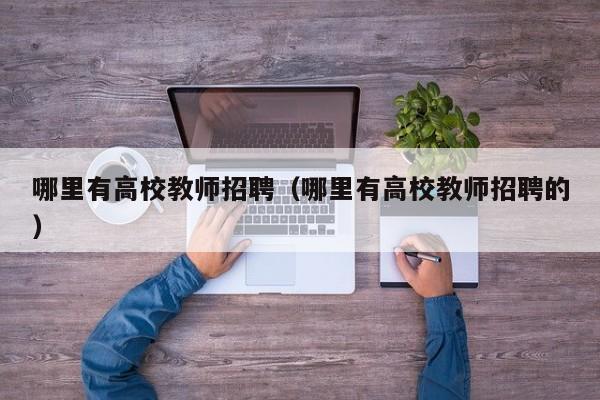 哪里有高校教师招聘（哪里有高校教师招聘的）-第1张图片-高校招聘网