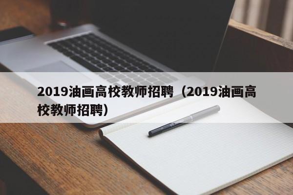 2019油画高校教师招聘（2019油画高校教师招聘）-第1张图片-高校招聘网