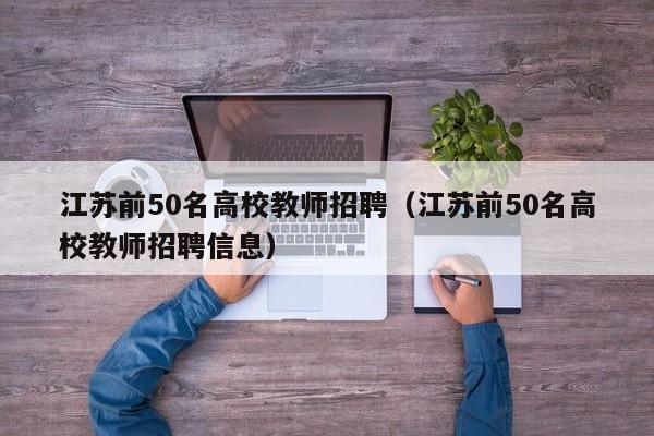 江苏前50名高校教师招聘（江苏前50名高校教师招聘信息）-第1张图片-高校招聘网