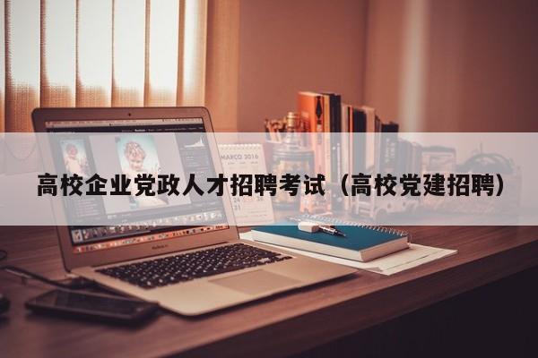 高校企业党政人才招聘考试（高校党建招聘）-第1张图片-高校招聘网