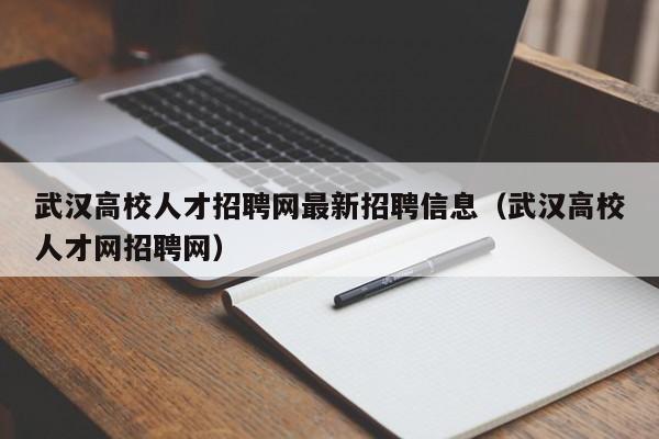 武汉高校人才招聘网最新招聘信息（武汉高校人才网招聘网）-第1张图片-高校招聘网