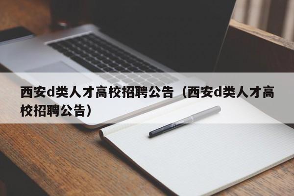 西安d类人才高校招聘公告（西安d类人才高校招聘公告）-第1张图片-高校招聘网