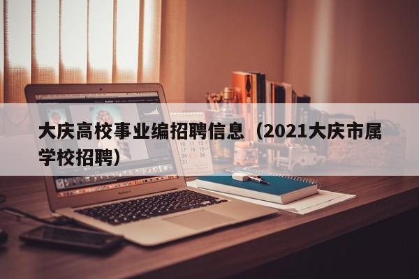 大庆高校事业编招聘信息（2021大庆市属学校招聘）-第1张图片-高校招聘网