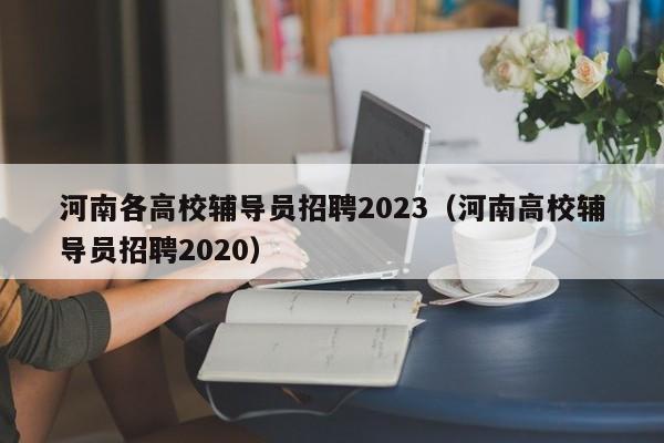河南各高校辅导员招聘2023（河南高校辅导员招聘2020）-第1张图片-高校招聘网