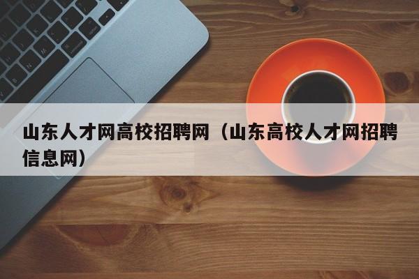 山东人才网高校招聘网（山东高校人才网招聘信息网）-第1张图片-高校招聘网