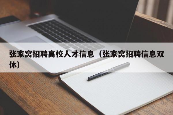 张家窝招聘高校人才信息（张家窝招聘信息双休）-第1张图片-高校招聘网