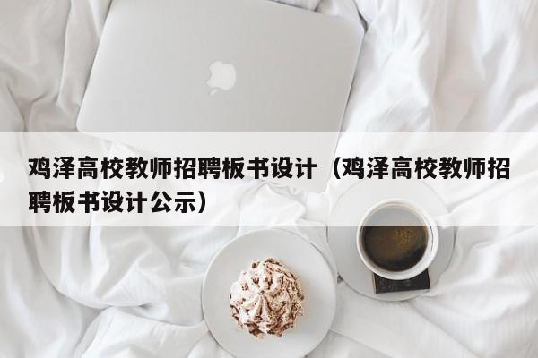 鸡泽高校教师招聘板书设计（鸡泽高校教师招聘板书设计公示）-第1张图片-高校招聘网