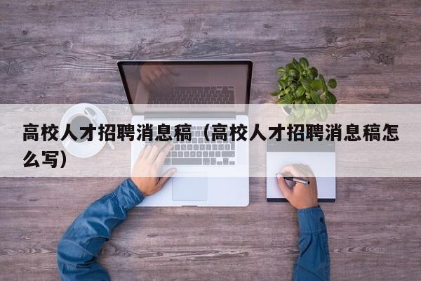 高校人才招聘消息稿（高校人才招聘消息稿怎么写）-第1张图片-高校招聘网
