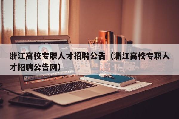浙江高校专职人才招聘公告（浙江高校专职人才招聘公告网）-第1张图片-高校招聘网