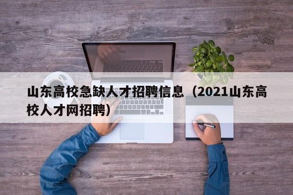 山东高校急缺人才招聘信息（2021山东高校人才网招聘）-第1张图片-高校招聘网