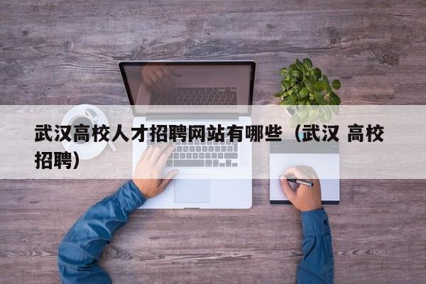 武汉高校人才招聘网站有哪些（武汉 高校 招聘）-第1张图片-高校招聘网